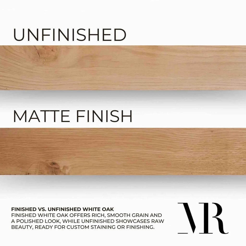 finish options, matte finish or unfinished quality white oak, finished white oak offers rich smooth grains and a polished look, while unfinished showcases the raw beauty ready for custom staining or finishing